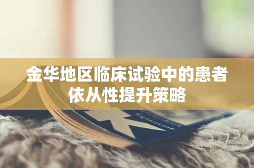 金华地区临床试验中的患者依从性提升策略