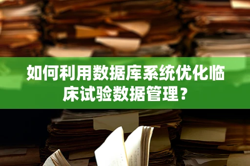 如何利用数据库系统优化临床试验数据管理？
