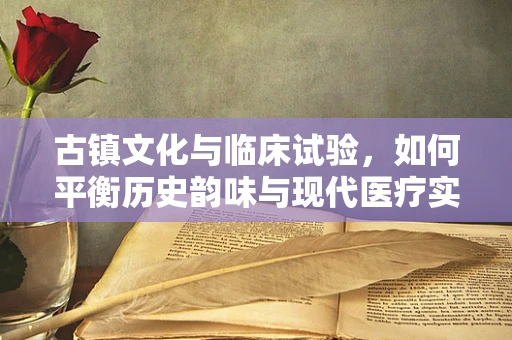 古镇文化与临床试验，如何平衡历史韵味与现代医疗实践？