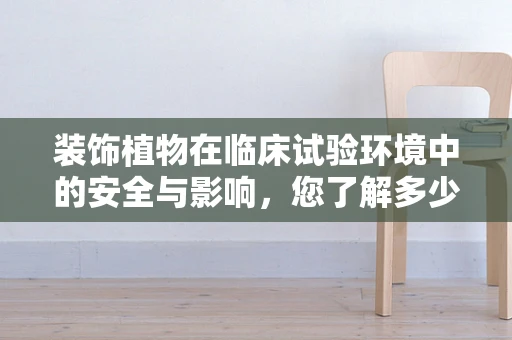 装饰植物在临床试验环境中的安全与影响，您了解多少？