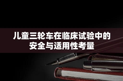 儿童三轮车在临床试验中的安全与适用性考量