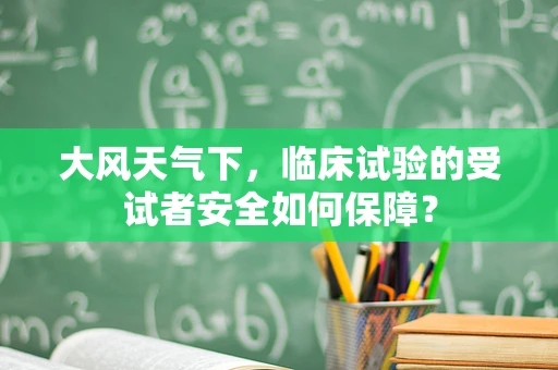 大风天气下，临床试验的受试者安全如何保障？