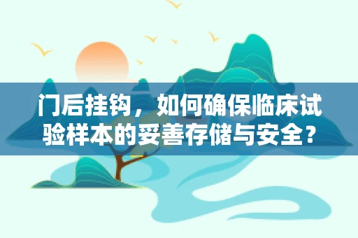 门后挂钩，如何确保临床试验样本的妥善存储与安全？