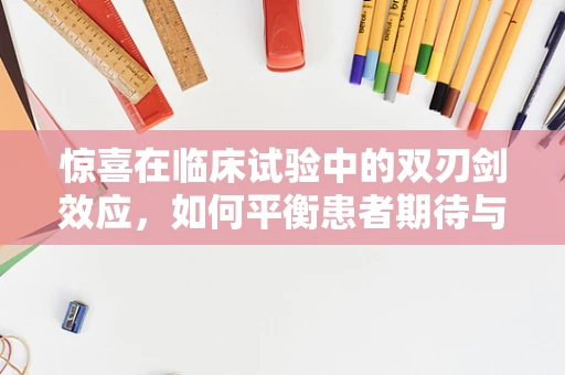 惊喜在临床试验中的双刃剑效应，如何平衡患者期待与科学严谨？