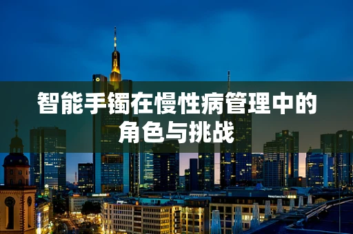 智能手镯在慢性病管理中的角色与挑战