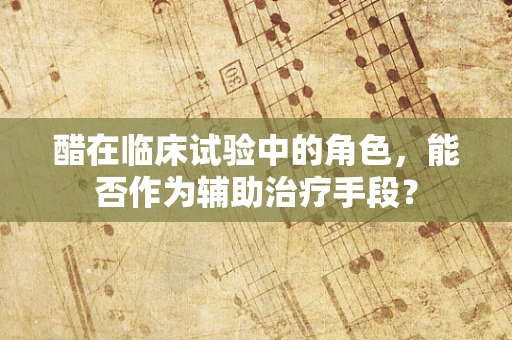 醋在临床试验中的角色，能否作为辅助治疗手段？