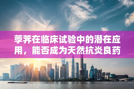 荸荠在临床试验中的潜在应用，能否成为天然抗炎良药？