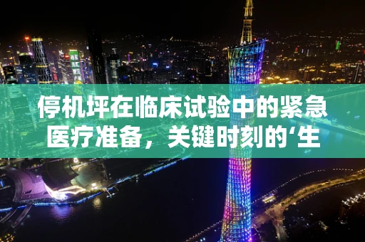 停机坪在临床试验中的紧急医疗准备，关键时刻的‘生命起降区’