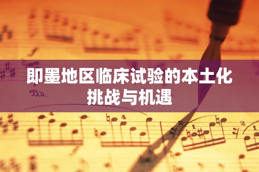 即墨地区临床试验的本土化挑战与机遇
