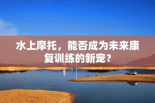 水上摩托，能否成为未来康复训练的新宠？