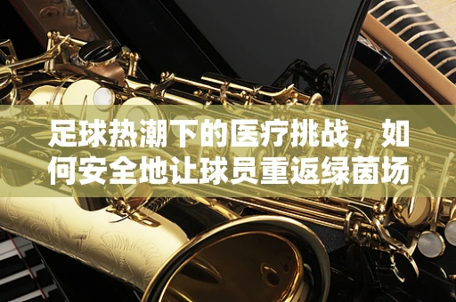足球热潮下的医疗挑战，如何安全地让球员重返绿茵场？
