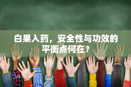 白果入药，安全性与功效的平衡点何在？