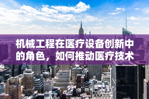 机械工程在医疗设备创新中的角色，如何推动医疗技术的未来？