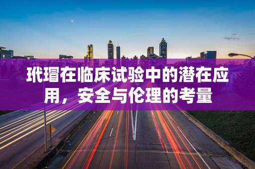 玳瑁在临床试验中的潜在应用，安全与伦理的考量