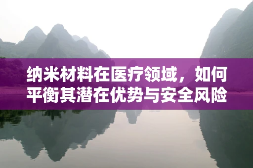 纳米材料在医疗领域，如何平衡其潜在优势与安全风险？