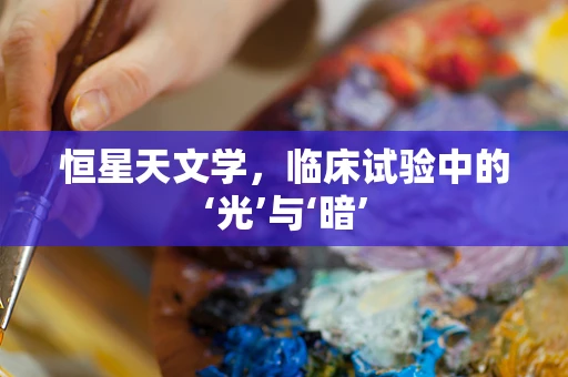 恒星天文学，临床试验中的‘光’与‘暗’