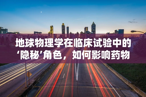 地球物理学在临床试验中的‘隐秘’角色，如何影响药物研发？
