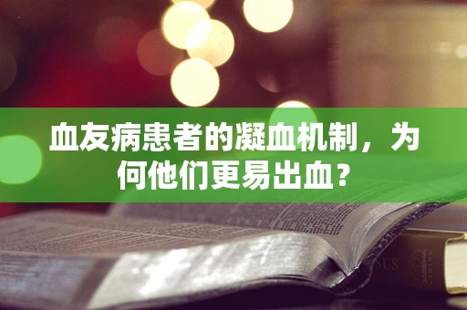 血友病患者的凝血机制，为何他们更易出血？