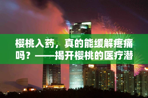 樱桃入药，真的能缓解疼痛吗？——揭开樱桃的医疗潜力