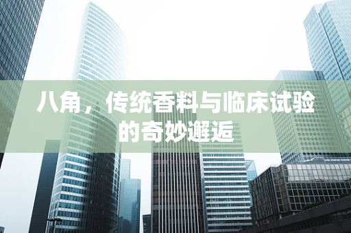 八角，传统香料与临床试验的奇妙邂逅