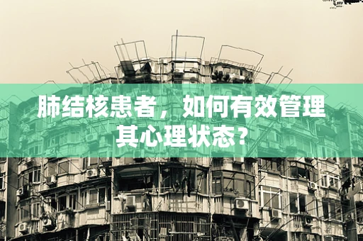 肺结核患者，如何有效管理其心理状态？