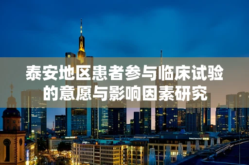 泰安地区患者参与临床试验的意愿与影响因素研究