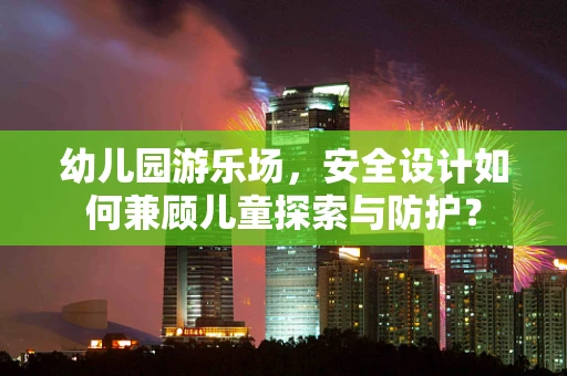 幼儿园游乐场，安全设计如何兼顾儿童探索与防护？