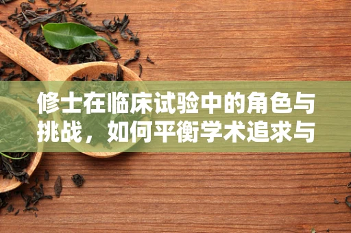 修士在临床试验中的角色与挑战，如何平衡学术追求与伦理考量？