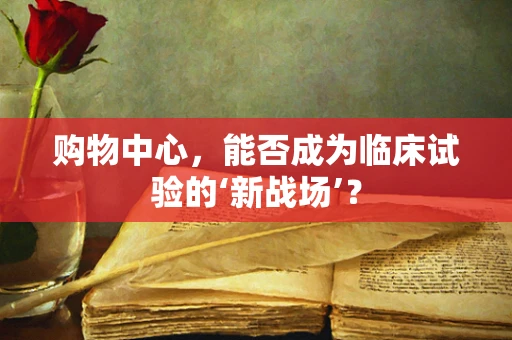购物中心，能否成为临床试验的‘新战场’？