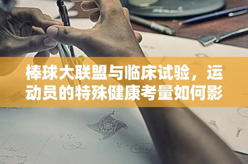 棒球大联盟与临床试验，运动员的特殊健康考量如何影响研究设计？
