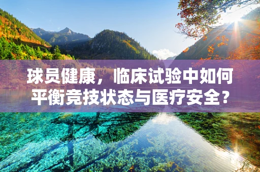 球员健康，临床试验中如何平衡竞技状态与医疗安全？