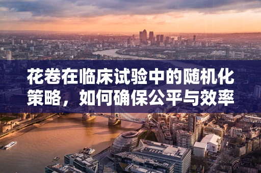花卷在临床试验中的随机化策略，如何确保公平与效率？