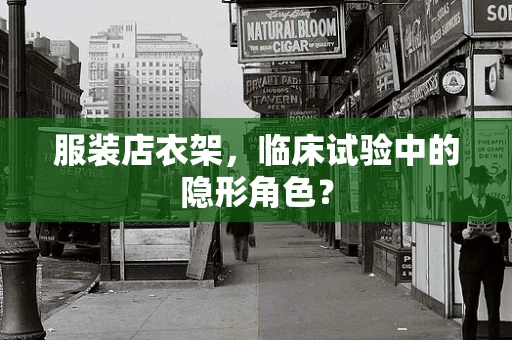 服装店衣架，临床试验中的隐形角色？