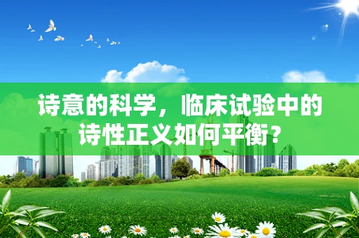 诗意的科学，临床试验中的诗性正义如何平衡？