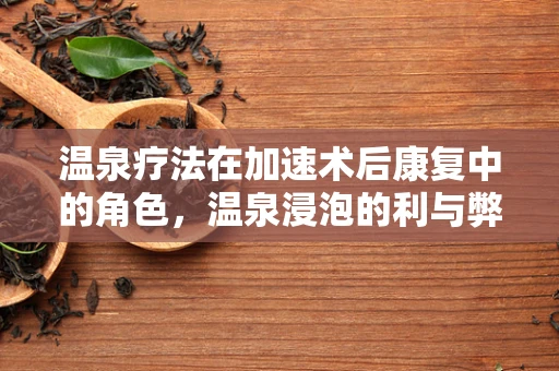 温泉疗法在加速术后康复中的角色，温泉浸泡的利与弊？