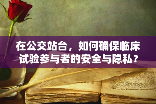 在公交站台，如何确保临床试验参与者的安全与隐私？