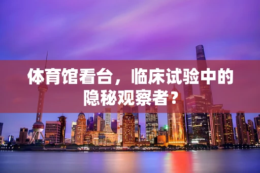 体育馆看台，临床试验中的隐秘观察者？
