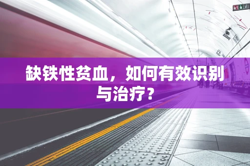 缺铁性贫血，如何有效识别与治疗？