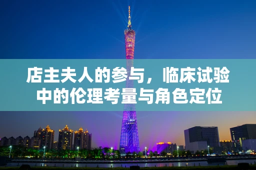 店主夫人的参与，临床试验中的伦理考量与角色定位