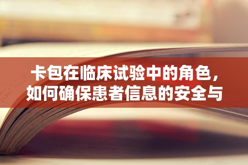 卡包在临床试验中的角色，如何确保患者信息的安全与高效管理？
