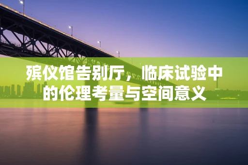 殡仪馆告别厅，临床试验中的伦理考量与空间意义