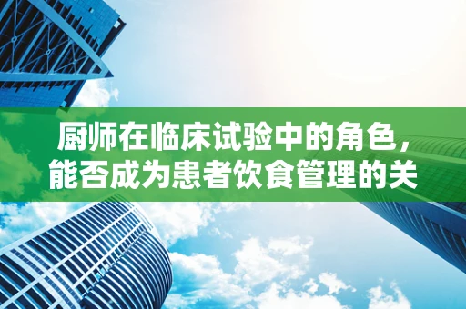 厨师在临床试验中的角色，能否成为患者饮食管理的关键？