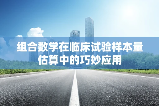 组合数学在临床试验样本量估算中的巧妙应用