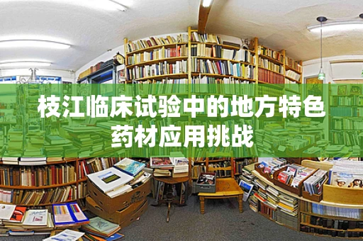 枝江临床试验中的地方特色药材应用挑战