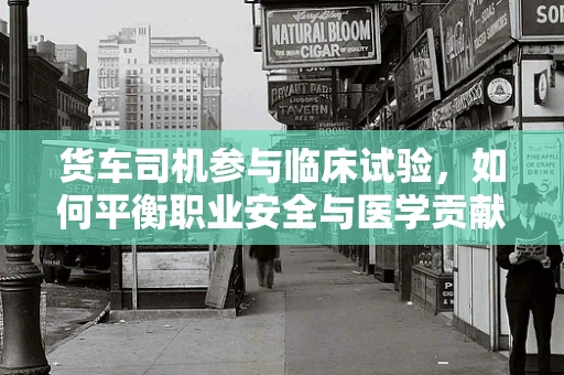 货车司机参与临床试验，如何平衡职业安全与医学贡献？