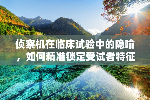 侦察机在临床试验中的隐喻，如何精准锁定受试者特征？