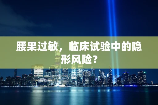 腰果过敏，临床试验中的隐形风险？