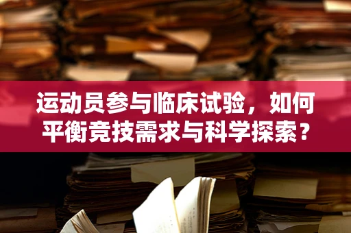 运动员参与临床试验，如何平衡竞技需求与科学探索？