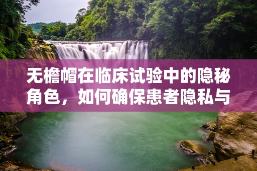 无檐帽在临床试验中的隐秘角色，如何确保患者隐私与安全？