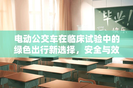 电动公交车在临床试验中的绿色出行新选择，安全与效率的双重考量